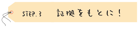 STEP.3　その証拠をもとに！